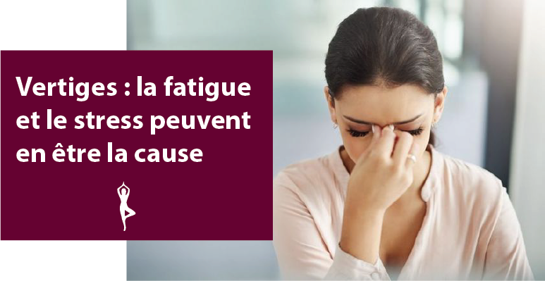 Vertiges : la fatigue et le stress peuvent en être la cause ...